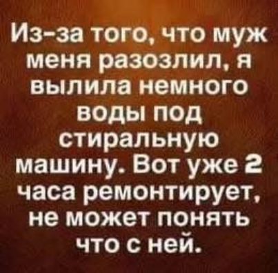 Из-за того, что муж меня разозлил, я вылила немного воды под стиральную машину. Вот уже 2 часа ремонтирует, не может понять что с ней.
