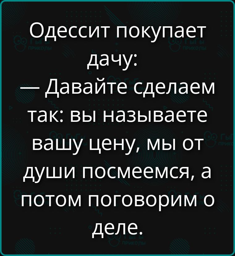 Одессит покупает дачу: — Давайте сделаем так: вы называете вашу цену, мы от души посмеемся, а потом поговорим о деле.