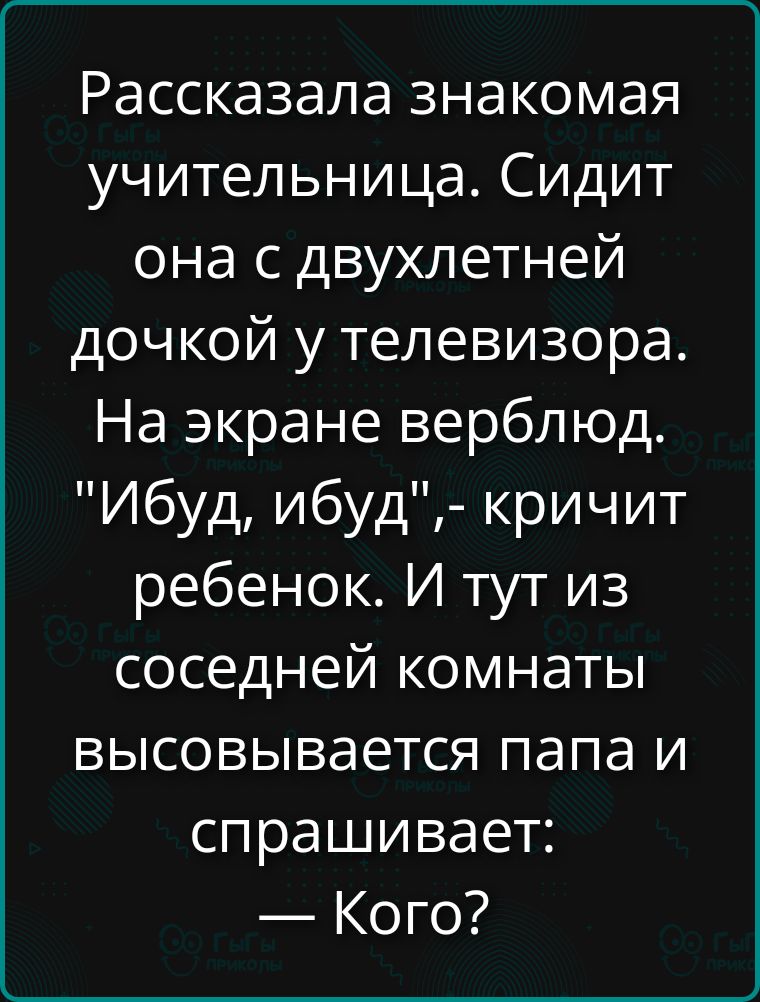 Рассказала знакомая учительница. Сидит она с двухлетней дочкой у телевизора. На экране верблюд. 