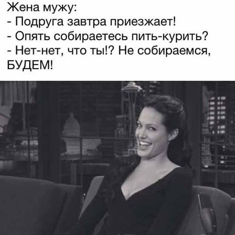 Жена мужу Подруга завтра приезжает Опять собираетесь пить курить Нетнет что ты Не собираемся БУДЕМ