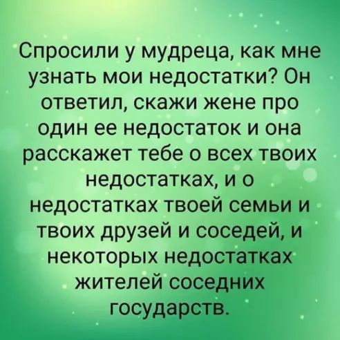 Спросили у мудреца как мне узнать мои недостатки Он ответил скажи жене про один ее недостаток и она расскажет тебе о всех твоих недостатках и о недостатках твоей семьи и твоих друзей и соседей и некоторых недостатках жителей соседних государств