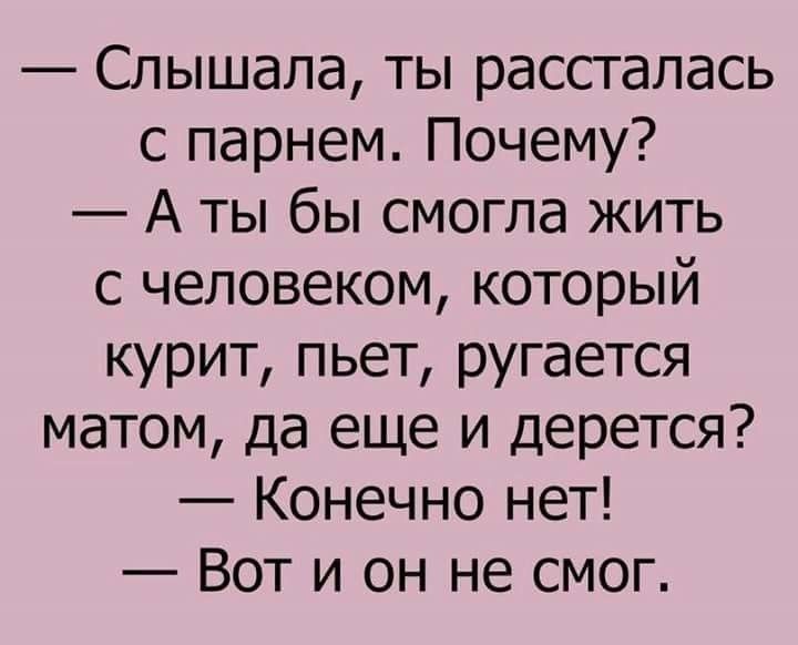 Слышала ты рассталась с парнем Почему А ты бы смогла жить с человеком который курит пьет ругается матом да еще и дерется Конечно нет Вот и он не смог