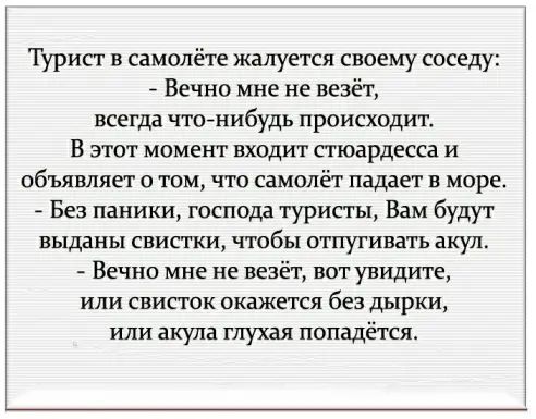 Турист в самолёте жалуется своему соседу Вечно мне не везёт всегда чтойнибудь происходит В этот момент входит стюардесса и объявляет о том что самолёт падает в море Без паники господа туристы Вам будут выданы свистки чтобы отпугивать акул Вечно мне не везёт вот увидите или свисток окажется без дырки или акула глухая попадётся