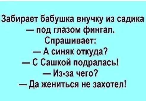 Забирает бабушка внучку из садика под глазом фингал Спрашивает А синяк откуда С Сашкой подрапась Из за чего да жениться не захотел