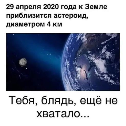 29 апреля 2020 года к Земле приблизится астероид диаметром 4 км Тебя блядь ещё не хватало