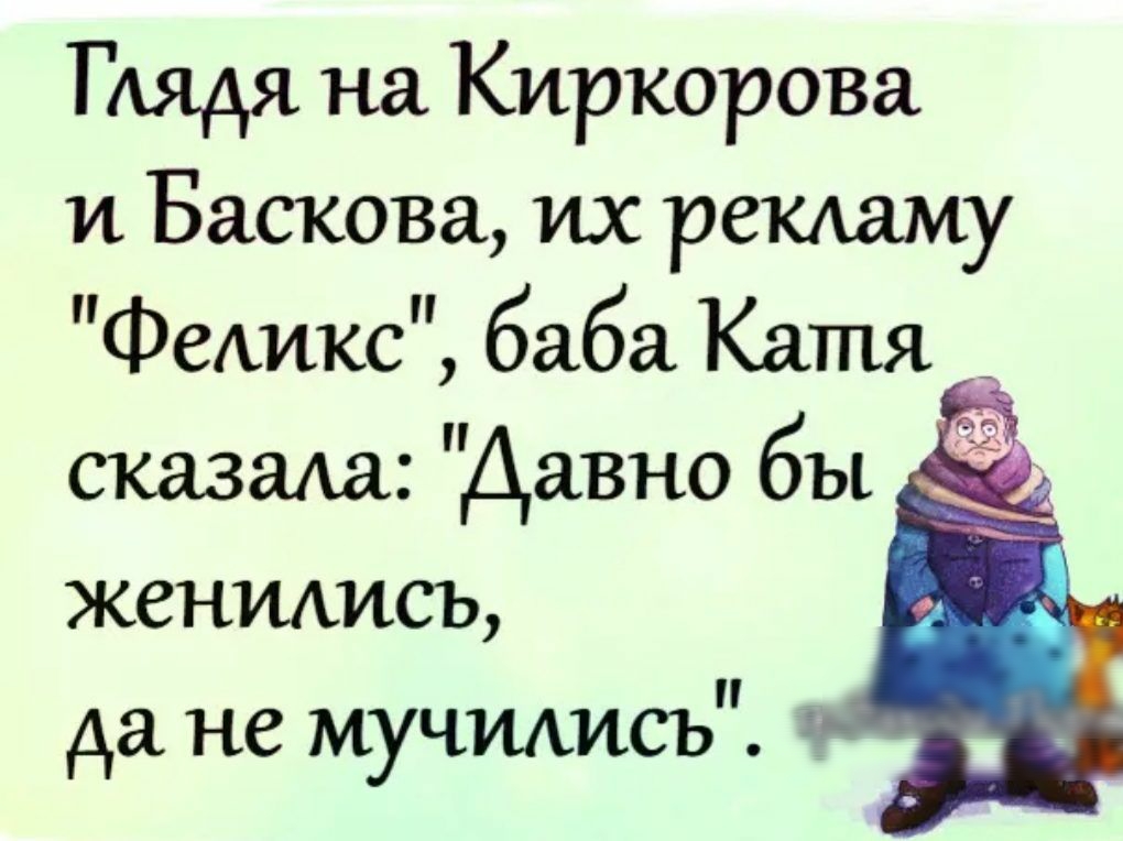 ГАядя на Киркорова и Баскова их рекламу Феикс баба Катя сказаАа Давно бы женились да не мучились