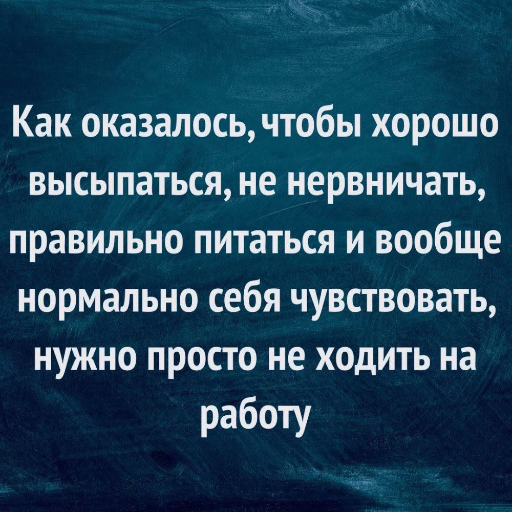 Как оказалось чтобы хорошо высыпаться не нервничать правильно питаться и вообще нормально себя чувствовать нужно просто не ходить на работу