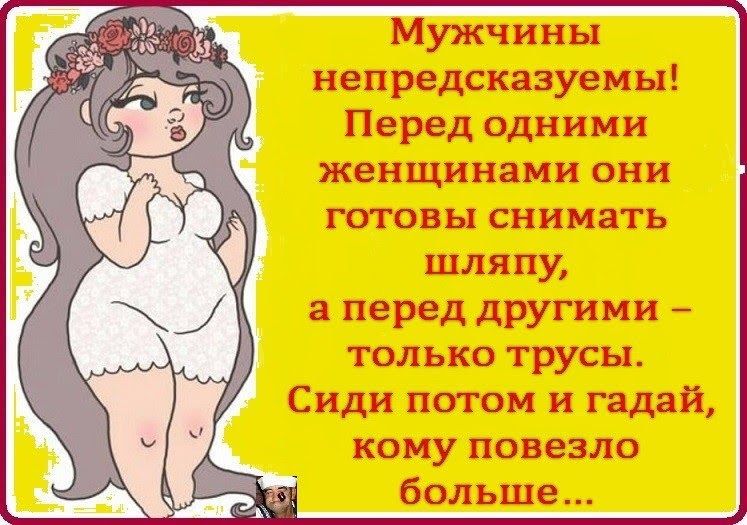 непредсказуемы Перед одними женщинами они готовы снимать шляпу перед другими только трусы Сиди потом и гадай кому повезло больше
