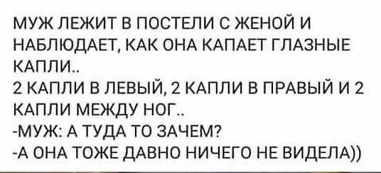 МУЖ ЛЕЖИТ В ПОСТЕЛИ С ЖЕНОЙ И НАБЛ ЮДАЁГ КАК ОНА КАПАЁГ ГПАЗНЫЕ КАПЛИ 2 КАПЛИ В ЛЕВЫЙ 2 КАПЛИ В ПРАВЫЙ И 2 КАПЛИ МЕЖДУ НОГ МУЖ1 А ТУДА ТО ЗАЧЕМ А ОНА ТОЖЕ ДАВНО НИЧЕГО НЕ ВИДЕЛА