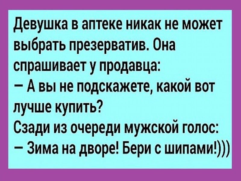 девушка в аптеке никак не может выбрать презерватив Она спрашивает у продавца А вы не подскажете какой вот лучше купить Сзади из очереди мужской голос Зима на дворе Бери с шипами