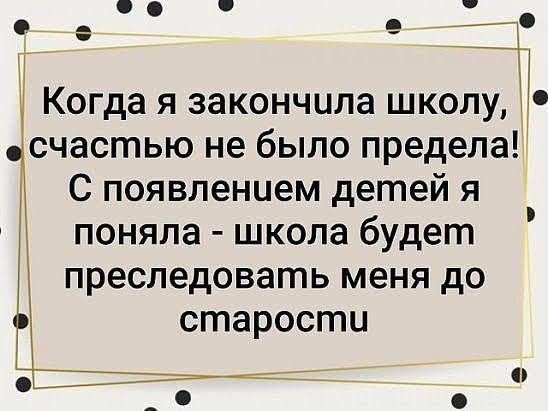 о е 7 __ Когда я закончила шкЁ счастью не было предела С появлением детей я поняла школа будет преследовать меня до старости
