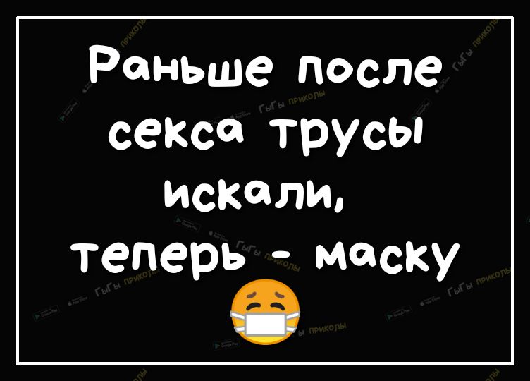 Раньше после секса трусы искали теперь маску