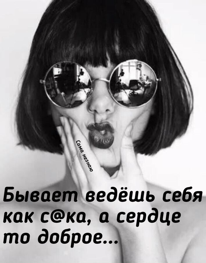 БываАведёшь себя какка а сердце то доброе