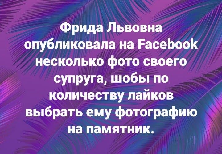 Фрида Львовна опубликовала на РасеЬооК несколько фото своего супруга шобы по 3 количеству лайков выбрать ему фотографию на памятник