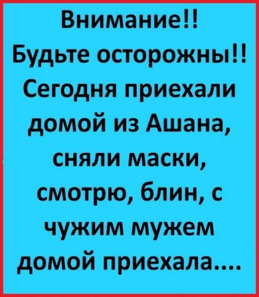 Внимание Будьте осторожны Сегодня приехали домой из Ашана сняли маски смотрю блин с чужим мужем домой приехала