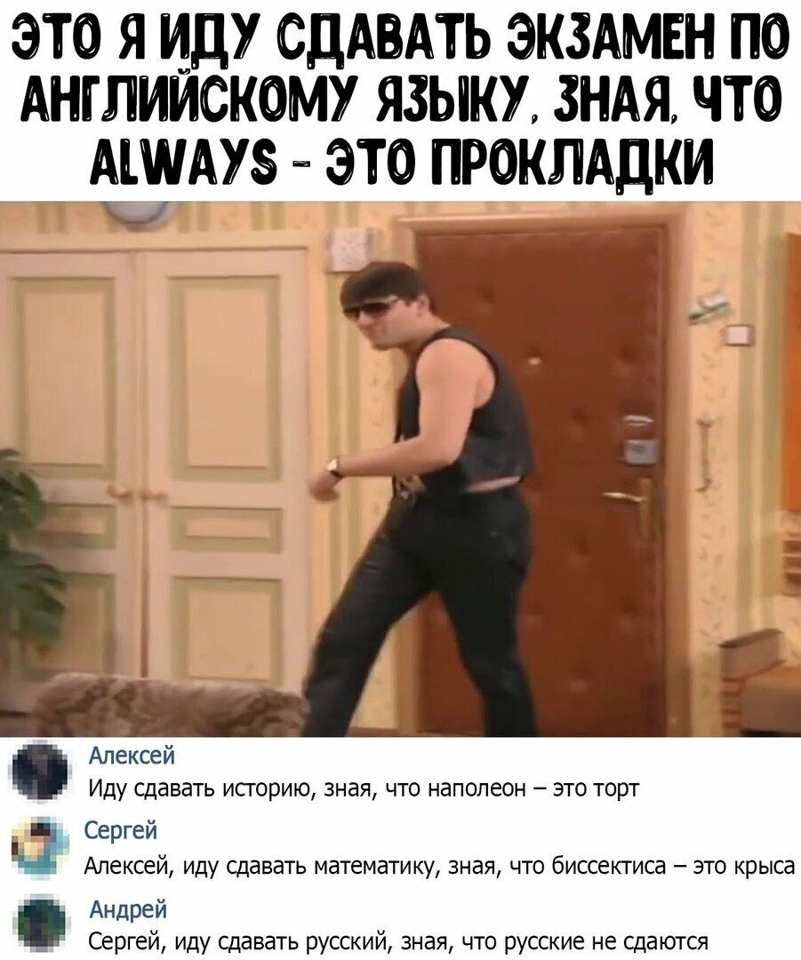 ЭТО Я ИДУ СдААТЬ ЭКЗАМЕН ПО АНГЛИИСКОМУ ЯЗЫКУ ЗНАЯ ЧТО АШАУЗ ЭТО ПРОКЛАДКИ Алексей Иду сдавать историю зная что наполеон это торт Сергей Алексей иду сдавать математику зная что биссектиса это крыса Сергей иду сдавать русский зная что русские не сдаются