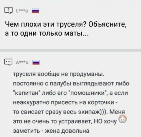 д _ Чем плохи эти труселя Объясните а ТО ОДНИ ТОЛЬКО маты Э А0 _ труселя вообще не продуманы постоянно с палубы выглядывают либо капитан либо его помощники а если неаккуратно присесть на корточки то свисает сразу весь экипаж Меня это не очень то устраивает НО хочу заметить жена довольна