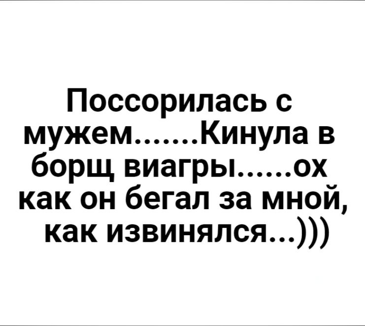Поссорилась с мужем Кинула в борщ виагры ох как он бегал за мной как извинялся