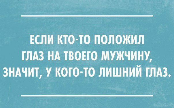 ЕСЛИ КТО ТО ПОЛОЖИЛ ГЛАЗ НА ТВОЕГО МУЖЧИНУ ЗНАЧИТ У КОГ О ТО ЛИШНИЙ ГЛАЗ