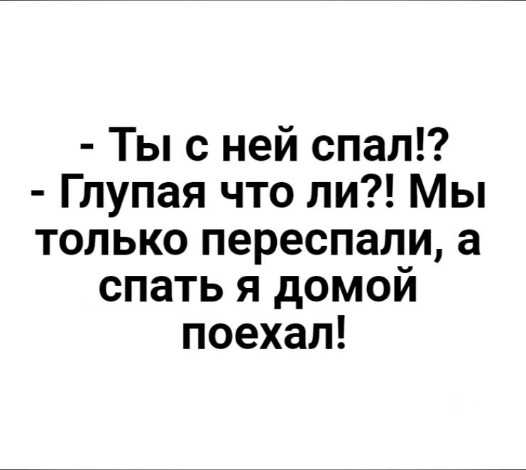 Ты с ней спал Глупая что ли Мы только переспали а спать я домой поехал