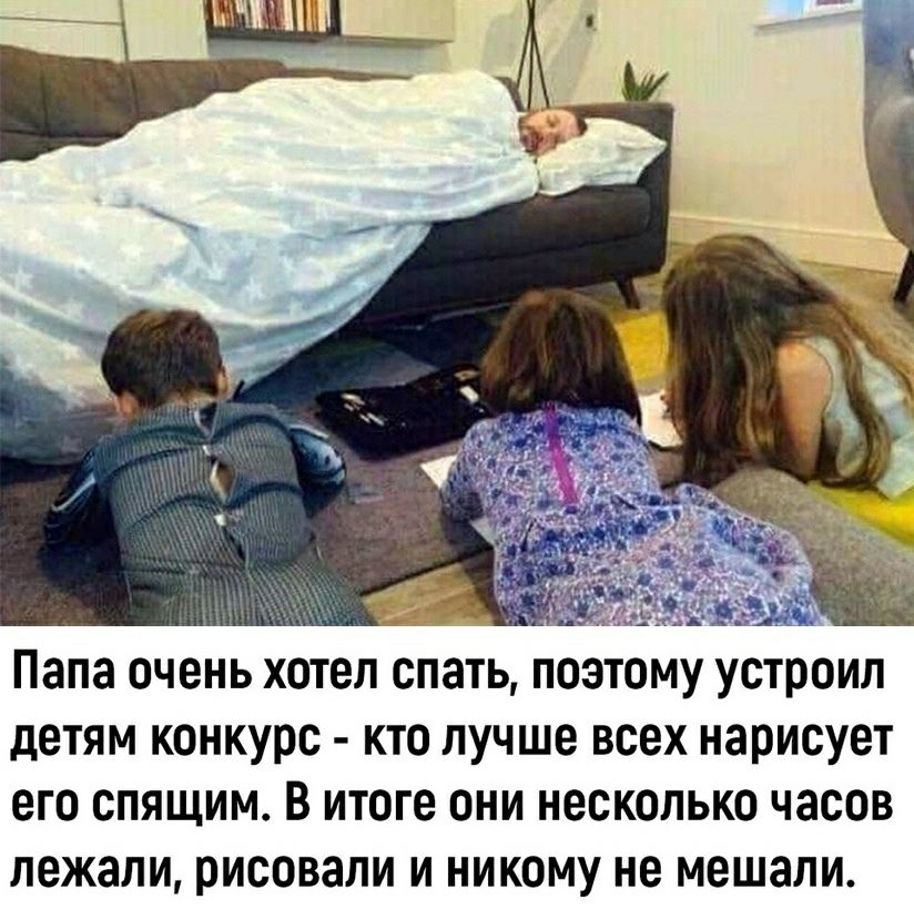 _ Папа очень хотел спать поэтому устроил детям конкурс КТО лучше ВСЕХ нарисует его СПЯЩИМ В итоге ОНИ несколько часов лежали рисовали И НИКОМУ не мешали