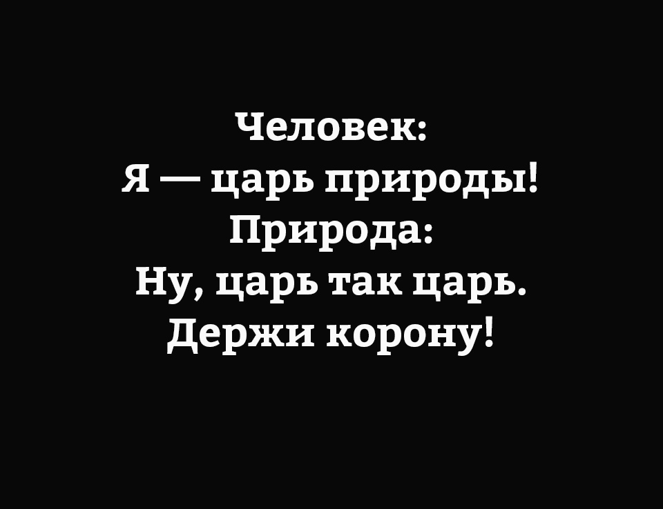 Человек Я царь природы Природа Ну царь так царь держи корону