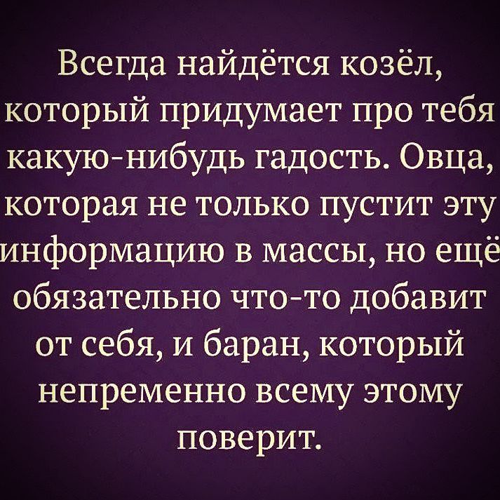 Всегда найдётся козёл который придумает про тебя какуюнибудь гадость Овца которая не только пустит эту информацию в массы но ещё обязательно чтото добавит от себя и баран который непременно всему этому поверит