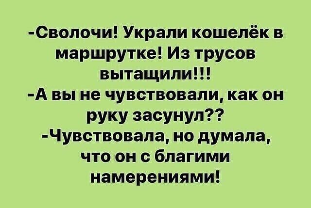0волочи Украли кошелёк в маршрутке Из трусов вытащили А вы не чувствовали как он руку засунул Чувствовала но думала что он с благими намерениями
