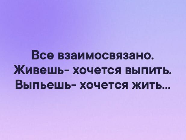 Все ВЗЗИМОСВЯЗЗНО Живешь ХОЧёТСЯ ВЫПИТЬ ВЫПЬЭШЬ ХОЧЭТСЯ ЖИТЬ
