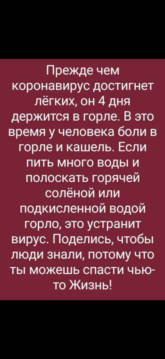 Прежде чем коронавирус достигнет лёгких он 4 дня держится в горле В это время у человека боли в горле и кашель Если пить много воды и полоскать горячей солёной или подкисленной водой горло это устранит вирус Поделись чтобы люди знали потому что ты можешь спасти чью то Жизнь