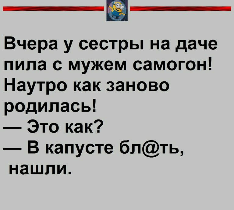 Вчера у сестры на даче пила с мужем самогон Наутро как заново родилась Это как В капусте блть нашли