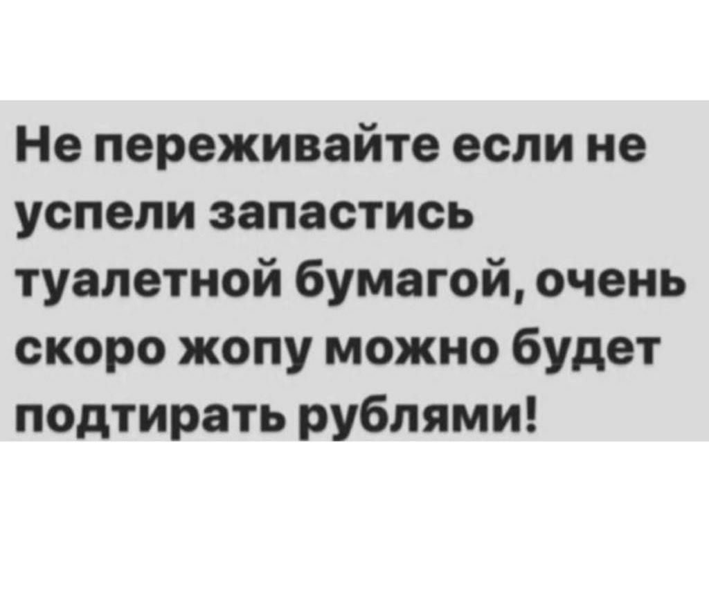 Не переживайте если не успели запастись туалетной бумагой очень скоро жопу можно будет подтирать рублями