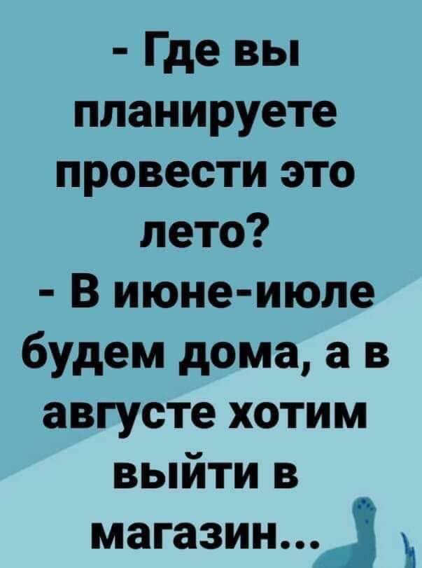 Где вы планируете провести это лето В июне июле будем дома а в августе хотим выйти в магазин