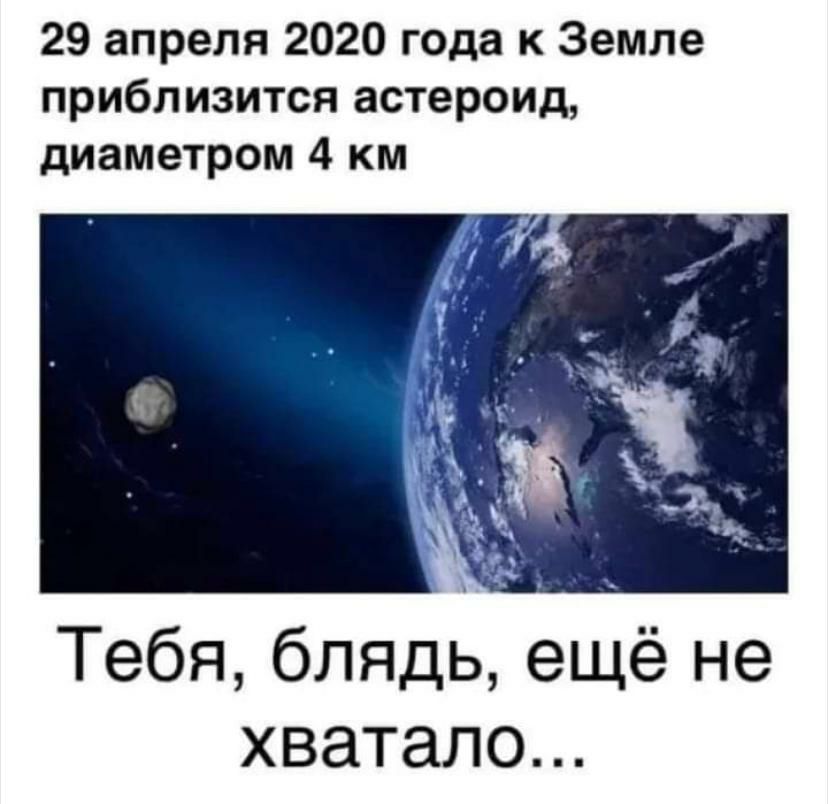 29 апреля 2020 года к Земле приблизится астероид диаметром 4 км Тебя блядь ещё не хватало