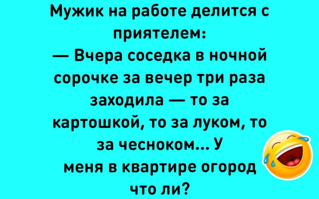Мужик на работе делится с приятелем Вчера соседка в ночной сорочке за вечер три раза заходила то за картошкой то за луком то за чесноком У меня в квартире огород что ли