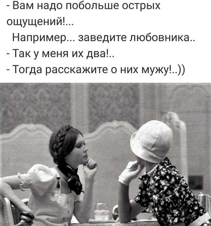 Вам надо побольше острых ощущений Например заведите любовника Так у меня их два Тогда расскажите о них мужу