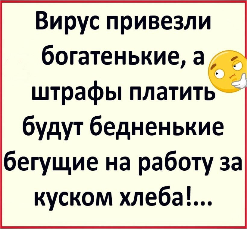 Вирус привезли богатенькие а штрафы платить будут бедненькие бегущие на работу за куском хлеба