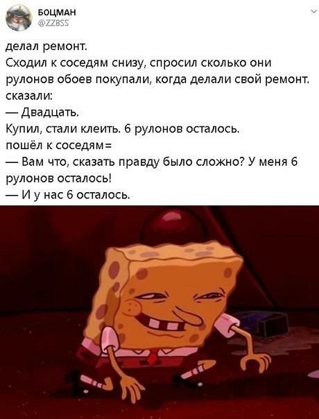 59 делал ремонт Сходил к соседям снизу спросил сколько они рулонов обоев покупали когда делали свой ремонт сказали Двадцать Купил стали клеить рулонов осталось пошёл к соседям Вам что сказать правду было сложно У меня 6 рулонов осталось И у нас 6 осталось