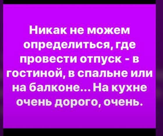 Никак не можем определиться где провести отпуск в гостиной в спальне или на балконе На кухне очень дорого очень