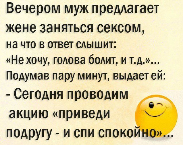 Вечером муж предагает жене заняться сексом на что в ответ сдышит Не хочу годова бодит и тд Подумав пару минут выдает ей Сегодня проводим акцию приведи подругу и спи спокоі