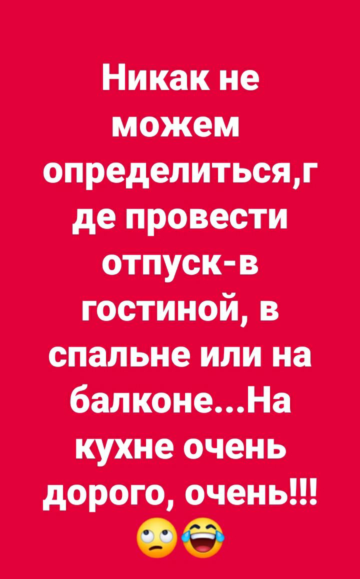 Никак не можем определиться де провести отпускпв гостиной в спальне или на бапконеНа кухне очень дорого очень 00