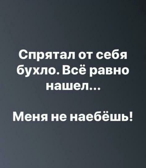 Спрятал от себя бухло Всё равно нашел Меня не наебёшь