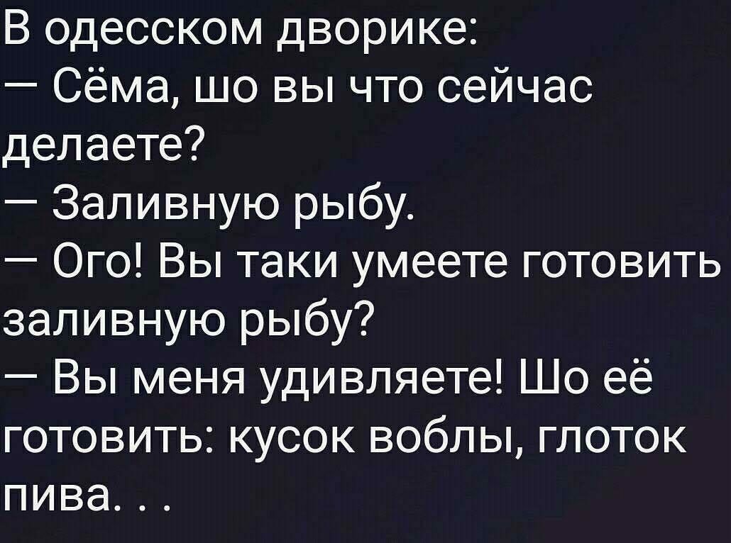 В одесском дворике Сёма шо вы что сейчас делаете Заливную рыбу Ого Вы таки умеете готовить заливную рыбу Вы меня удивляете Шо её готовить кусок воблы глоток пива