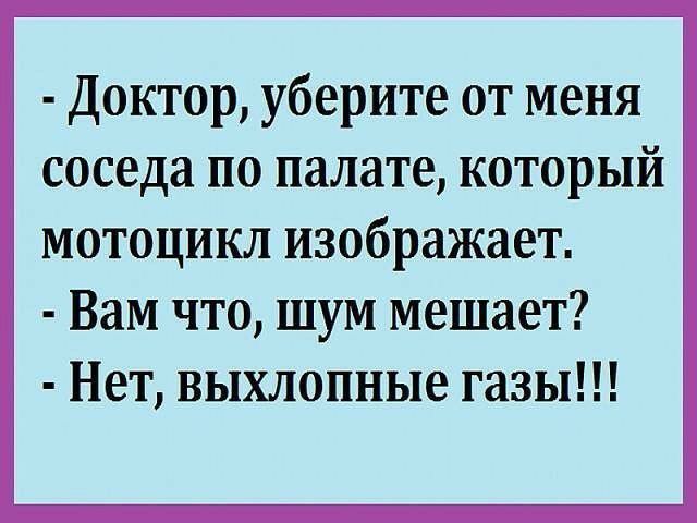 Доктор уберите от меня соседа по палате который мотоцикл изображает Вам что шум мешает Нет выхлопные газы