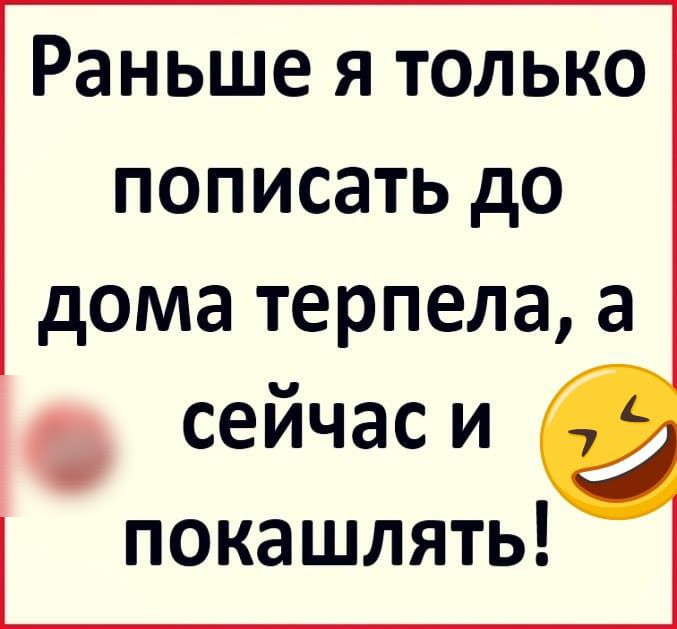 Раньше я только пописать до дома терпела а __ сейчас и покашлять