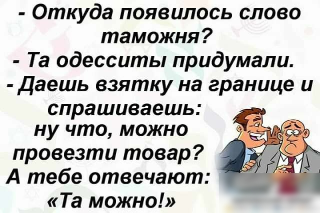 Откуда появилось слово таможня Та одесситы придумали даешь взятку на границе и спрашиваешь ну что можно провезти товар А тебе отвечают Та МОЖНО