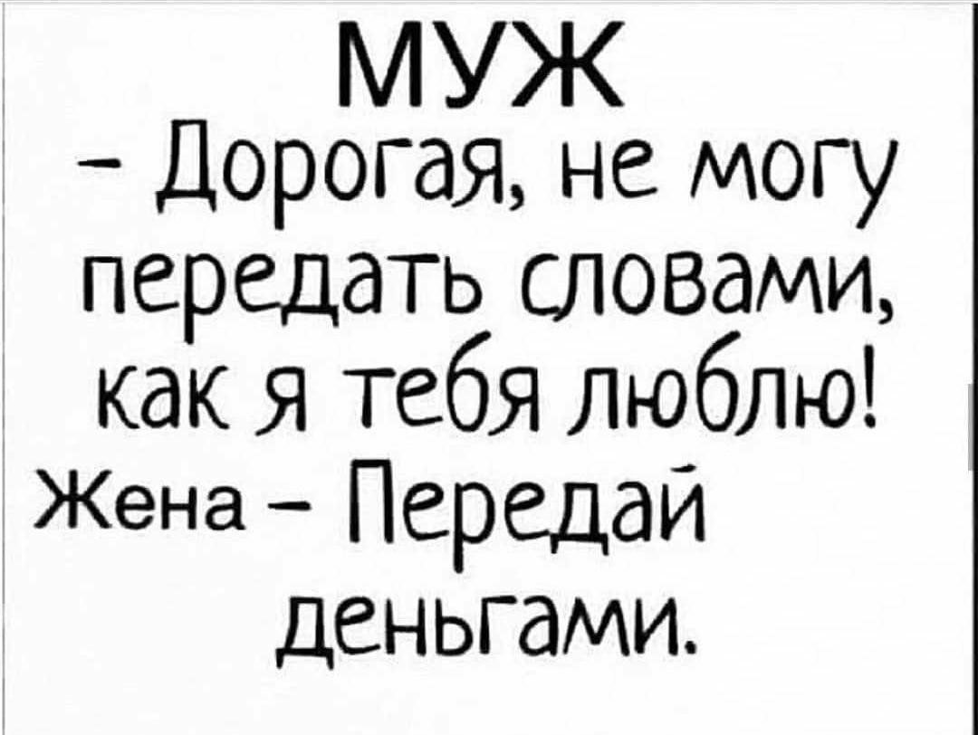 МУЖ Дорогая не могу передать словами как я Тебя люблю Жена Передай деньгами