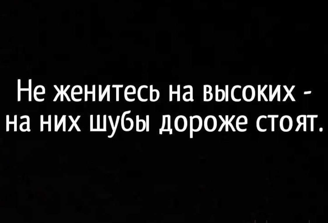 Не женитесь на высоких на них шубы дороже стоят