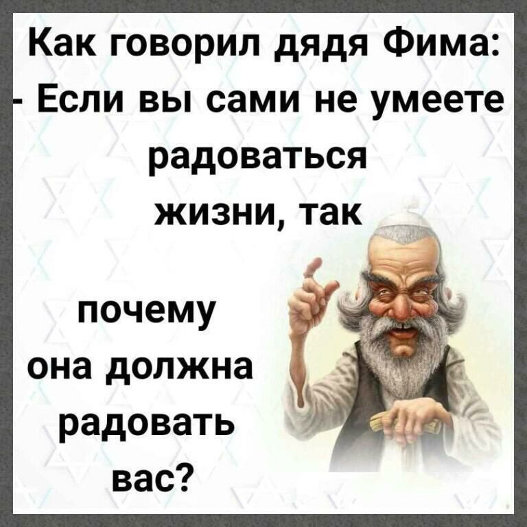 Как говорил дядя Фима Если вы сами не умеете радоваться якизнитак почему она должна радовать вас