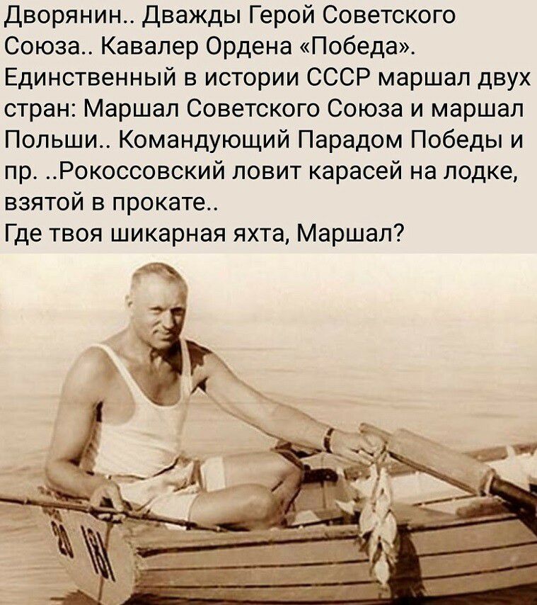 Дворянин Дважды Герой Советского Союза Кавалер Ордена Победа Единственный в истории СССР маршал двух стран Маршал Советского Союза и маршал Польши Командующий Парадом Победы и пр Рокоссовский ловит карасей на лодке взятой в прокате Где твоя шикарная яхта Маршал